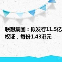 联想集团：拟发行11.5亿份认股权证，每份1.43港元