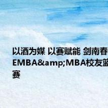 以酒为媒 以赛赋能 剑南春助力西部EMBA&MBA校友篮球邀请赛