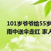 101岁爷爷给55岁孙子雨中送伞走红 家人