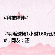 #科技神评#| #羽毛球场1小时160元仍订不到#,网友:还