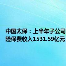 中国太保：上半年子公司太保寿险保费收入1531.59亿元