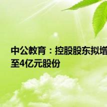 中公教育：控股股东拟增持2亿至4亿元股份