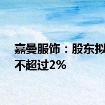 嘉曼服饰：股东拟减持不超过2%