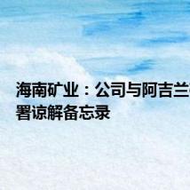海南矿业：公司与阿吉兰矿业签署谅解备忘录