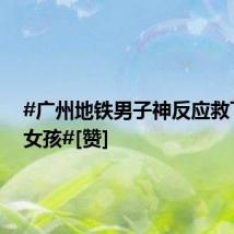 #广州地铁男子神反应救下被夹女孩#[赞]