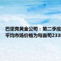 巴里克黄金公司：第二季度黄金的平均市场价格为每盎司2338美元