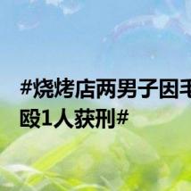 #烧烤店两男子因毛蛋斗殴1人获刑#