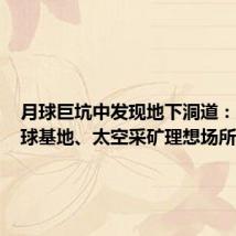 月球巨坑中发现地下洞道:人类月球基地、太空采矿理想场所