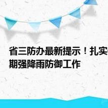 省三防办最新提示！扎实做好近期强降雨防御工作