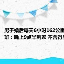 男子婚后每天6小时162公里跨城上班:晚上9点半到家 不舍得坐高铁