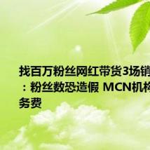 找百万粉丝网红带货3场销量都为0:粉丝数恐造假 MCN机构退还服务费