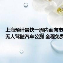 上海预计最快一周内面向市民启动无人驾驶汽车公测 全程免费