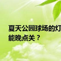 夏天公园球场的灯能不能晚点关？