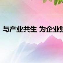 与产业共生 为企业赋能