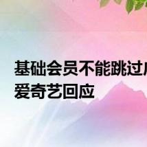 基础会员不能跳过广告？爱奇艺回应
