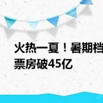 火热一夏！暑期档电影票房破45亿