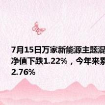 7月15日万家新能源主题混合发起A净值下跌1.22%,今年来累计下跌22.76%