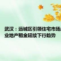 武汉：远城区引领住宅市场成交 商业地产租金延续下行趋势