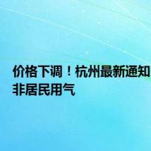 价格下调!杭州最新通知,事关非居民用气