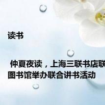 读书 | 仲夏夜读,上海三联书店联合上海图书馆举办联合讲书活动