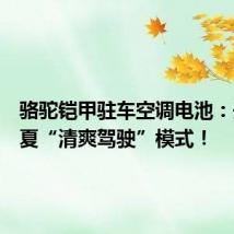 骆驼铠甲驻车空调电池:开启盛夏“清爽驾驶”模式!