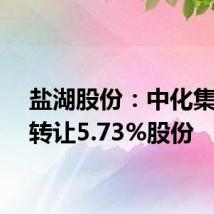 盐湖股份:中化集团拟转让5.73%股份