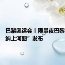 巴黎奥运会丨限量夜巴黎版“塞纳上河图”发布