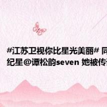 #江苏卫视你比星光美丽# 同事告知纪星@谭松韵seven 她被传谣言的