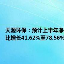 天源环保：预计上半年净利润同比增长41.62%至78.56%