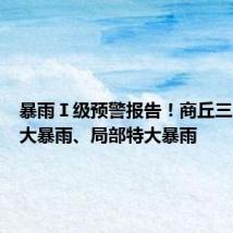 暴雨Ⅰ级预警报告！商丘三区出现大暴雨、局部特大暴雨