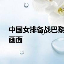中国女排备战巴黎奥运画面