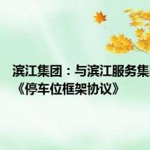 滨江集团:与滨江服务集团签署《停车位框架协议》