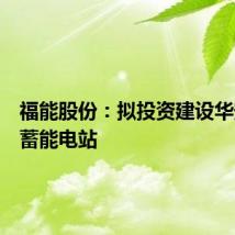 福能股份：拟投资建设华安抽水蓄能电站