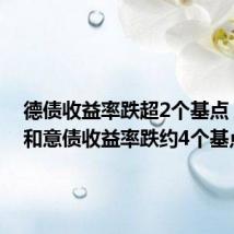德债收益率跌超2个基点,法债和意债收益率跌约4个基点