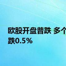 欧股开盘普跌 多个股指跌0.5%