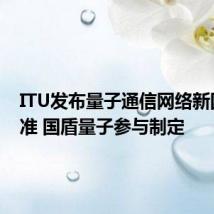 ITU发布量子通信网络新国际标准 国盾量子参与制定