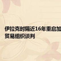 伊拉克时隔近16年重启加入世界贸易组织谈判