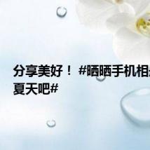 分享美好! #晒晒手机相册里的夏天吧#