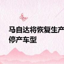 马自达将恢复生产两款停产车型
