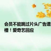 会员不能跳过片头广告遭网友吐槽!爱奇艺回应