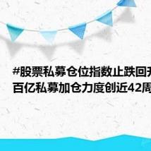 #股票私募仓位指数止跌回升#,#百亿私募加仓力度创近42周新