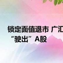 锁定面值退市 广汇汽车“驶出”A股