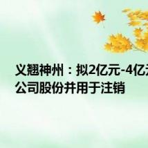 义翘神州：拟2亿元-4亿元回购公司股份并用于注销