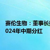 赛伦生物：董事长提议2024年中期分红