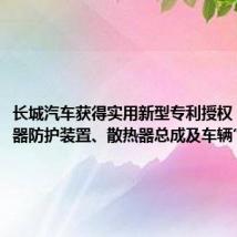 长城汽车获得实用新型专利授权:“散热器防护装置、散热器总成及车辆”