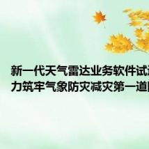 新一代天气雷达业务软件试运行 助力筑牢气象防灾减灾第一道防线