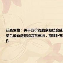 沃森生物:关于四价流脑多糖结合疫苗,公司正结合最新法规和监管要求,持续补充完善相关工作