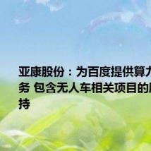 亚康股份：为百度提供算力运维服务 包含无人车相关项目的服务与支持