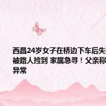 西昌24岁女子在桥边下车后失联:手机被路人捡到 家属急寻!父亲称其事前无异常