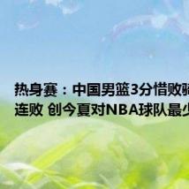热身赛:中国男篮3分惜败骑士吞9连败 创今夏对NBA球队最少输分